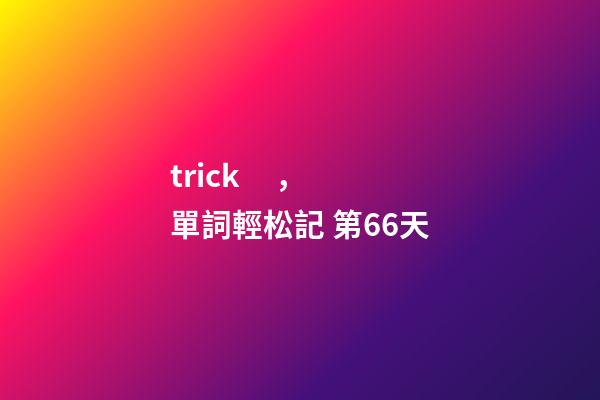 trick，單詞輕松記 第66天